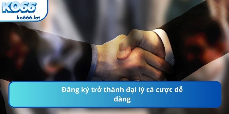 Đăng ký trở thành đại lý cá cược dễ dàng